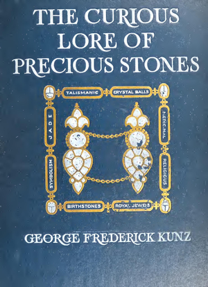 The Curious Lore Of Precious Stones  Being A Description Of Their Sentiments And Folk Lore Superstitions Symbolism Mysticism   G F Kunz 1913 cover image.