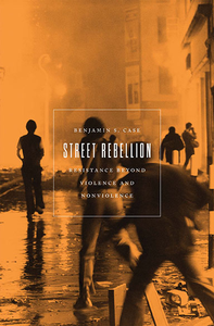 Street Rebellion: Resistance Beyond Violence and Nonviolence cover