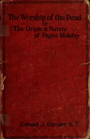 The Worship Of The Dead Or The Origin And Nature Of Pagan Idolatry cover image.