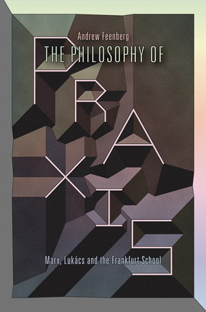 The Philosophy of Praxis: Marx, Lukács, and the Frankfurt School cover image.