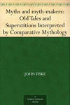 Myths and myth-makers: Old Tales and Superstitions Interpreted by Comparative Mythology cover
