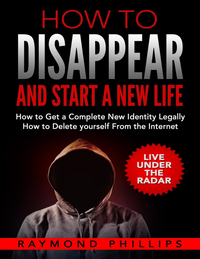 How To Disappear And Start A New Life  How To Get A Complete New Identity Legally How To Delete Yourself From The Internet  Pdfdrive  cover