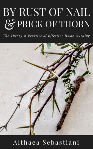 By Rust of Nail & Prick of Thorn: The Theory & Practice of Effective Home Warding cover image.