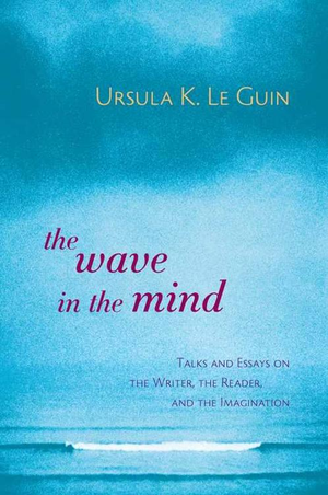 The Wave in the Mind: Talks and Essays on the Writer, the Reader, and the Imagination cover image.