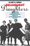 Cover of Delinquent Daughters: Protecting and Policing Adolescent Female Sexuality in the United States, 1885-1920