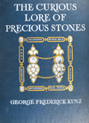 Cover of The Curious Lore Of Precious Stones  Being A Description Of Their Sentiments And Folk Lore Superstitions Symbolism Mysticism   G F Kunz 1913