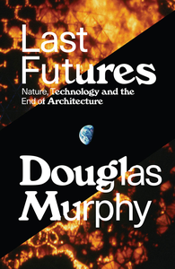 Last Futures: Nature, Technology and the End of Architecture cover