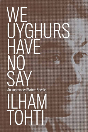 We Uyghurs Have No Say: An Imprisoned Writer Speaks cover image.