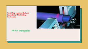 Print Shop Supplies That Are Essential For The Printing Businesses cover image.