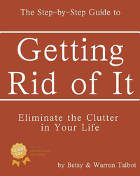Getting Rid of It: The Step-by-step Guide for Eliminating the Clutter in Your Life (Live the Good Life) cover