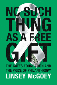 No Such Thing as a Free Gift: The Gates Foundation and the Price of Philanthropy cover